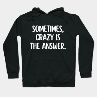 Sometimes, crazy is the answer. Hoodie